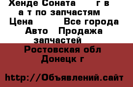 Хенде Соната5 2002г.в 2,0а/т по запчастям. › Цена ­ 500 - Все города Авто » Продажа запчастей   . Ростовская обл.,Донецк г.